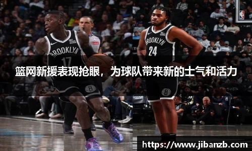 篮网新援表现抢眼，为球队带来新的士气和活力