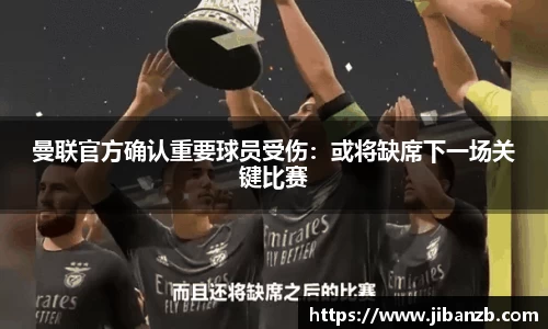 曼联官方确认重要球员受伤：或将缺席下一场关键比赛