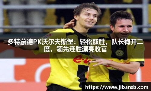 多特蒙德PK沃尔夫斯堡：轻松取胜，队长梅开二度，领先连胜漂亮收官