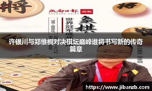 许银川与郑惟桐对决棋坛巅峰谁将书写新的传奇篇章