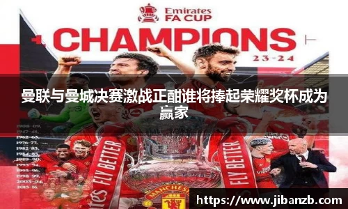 曼联与曼城决赛激战正酣谁将捧起荣耀奖杯成为赢家