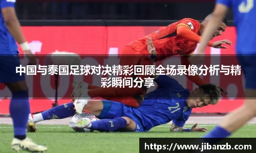 中国与泰国足球对决精彩回顾全场录像分析与精彩瞬间分享