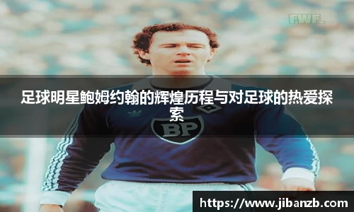 足球明星鲍姆约翰的辉煌历程与对足球的热爱探索